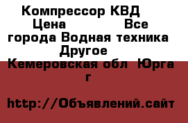 Компрессор КВД . › Цена ­ 45 000 - Все города Водная техника » Другое   . Кемеровская обл.,Юрга г.